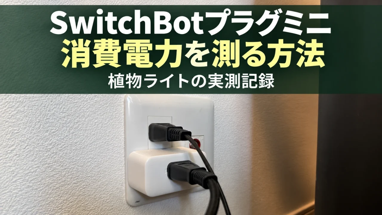 コンセントに設置したSwitchBotプラグミニと、消費電力を測る方法・植物ライトの実測記録の見出し